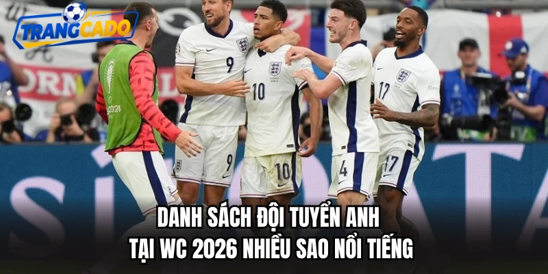 Danh sách đội tuyển Anh tại WC 2026 nhiều sao nổi tiếng