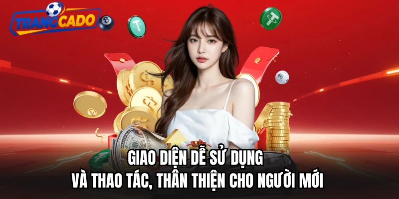 Giao diện dễ sử dụng và thao tác, thân thiện cho người mới