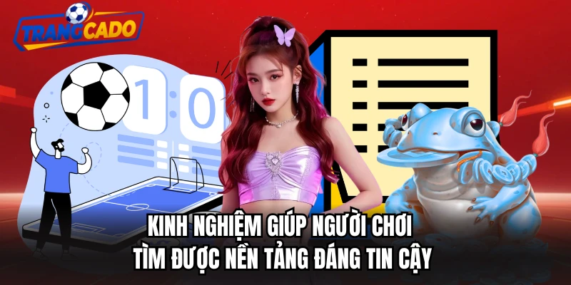 Kinh nghiệm giúp người chơi tìm được nền tảng đáng tin cậy