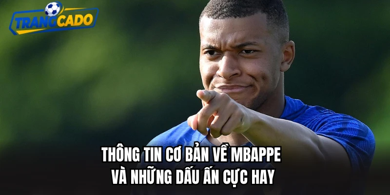 Thông tin cơ bản về mbappe và những dấu ấn cực hay